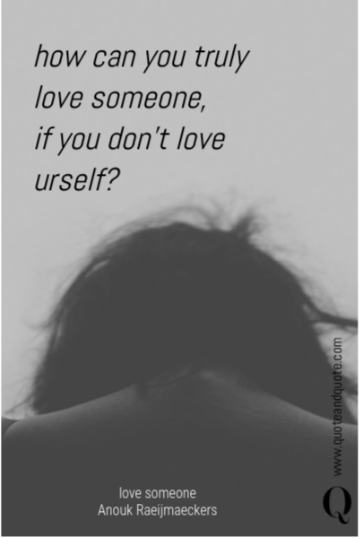 how can you truly love someone, 
if you don't love urself?