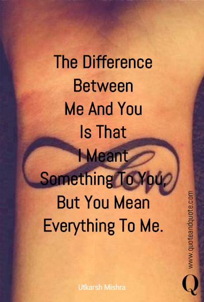 The Difference
Between
Me And You
Is That
I Meant
Something To You,
But You Mean
Everything To Me.