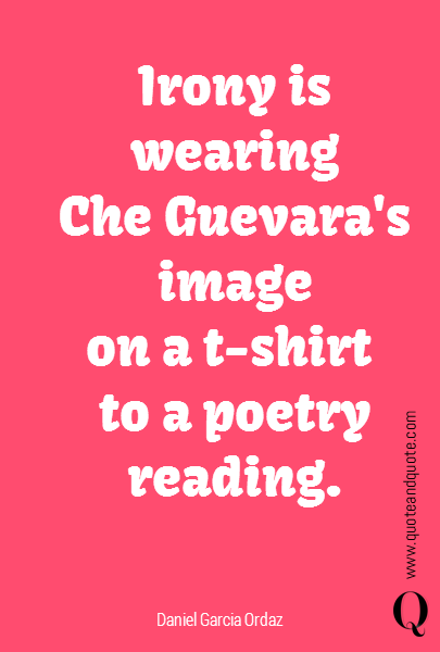Irony is wearing Che Guevara's image on a t-shirt to a poetry reading.