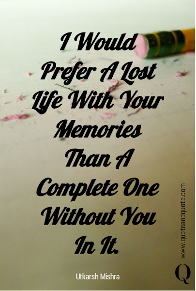 I Would Prefer A Lost Life With Your Memories Than A Complete One ...
